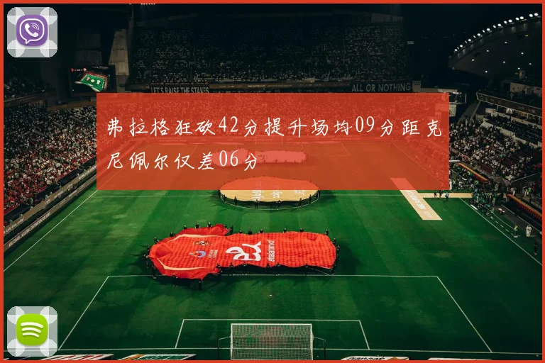 弗拉格狂砍42分提升场均09分距克尼佩尔仅差06分