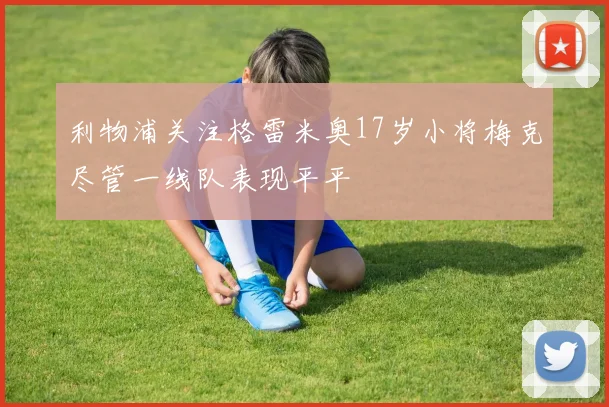 利物浦关注格雷米奥17岁小将梅克尽管一线队表现平平