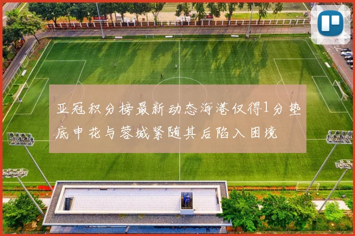 亚冠积分榜最新动态海港仅得1分垫底申花与蓉城紧随其后陷入困境