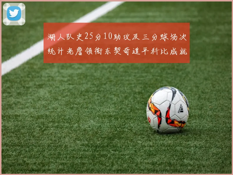 湖人队史25分10助攻及三分球场次统计老詹领衔东契奇追平科比成就