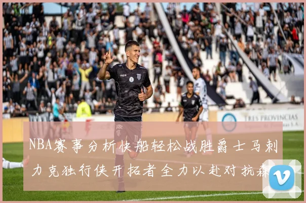 NBA赛事分析快船轻松战胜爵士马刺力克独行侠开拓者全力以赴对抗森林狼