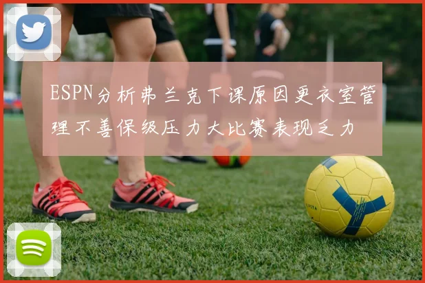 ESPN分析弗兰克下课原因更衣室管理不善保级压力大比赛表现乏力
