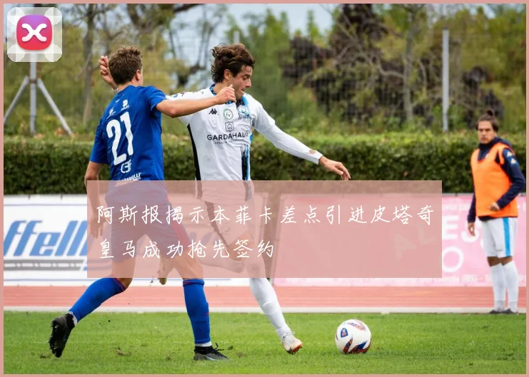 阿斯报揭示本菲卡差点引进皮塔奇皇马成功抢先签约
