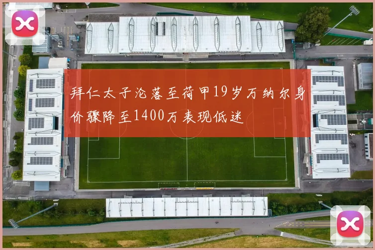 拜仁太子沦落至荷甲19岁万纳尔身价骤降至1400万表现低迷