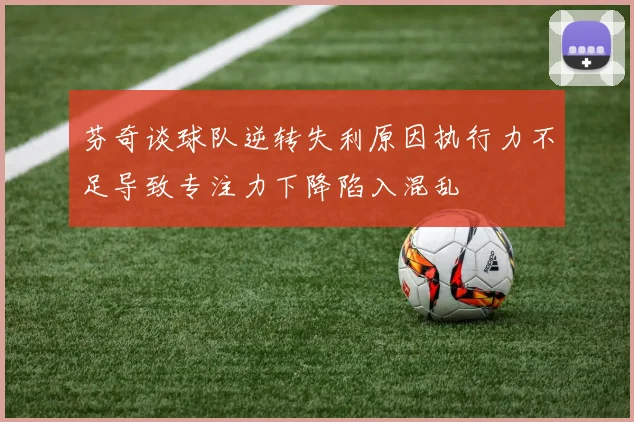 芬奇谈球队逆转失利原因执行力不足导致专注力下降陷入混乱