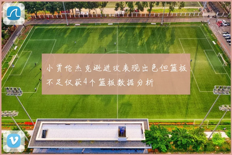 小贾伦杰克逊进攻表现出色但篮板不足仅获4个篮板数据分析