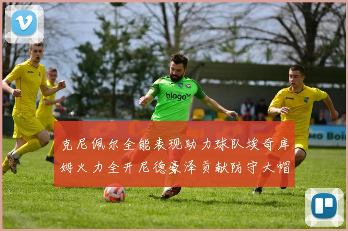 克尼佩尔全能表现助力球队埃奇库姆火力全开尼德豪泽贡献防守大帽