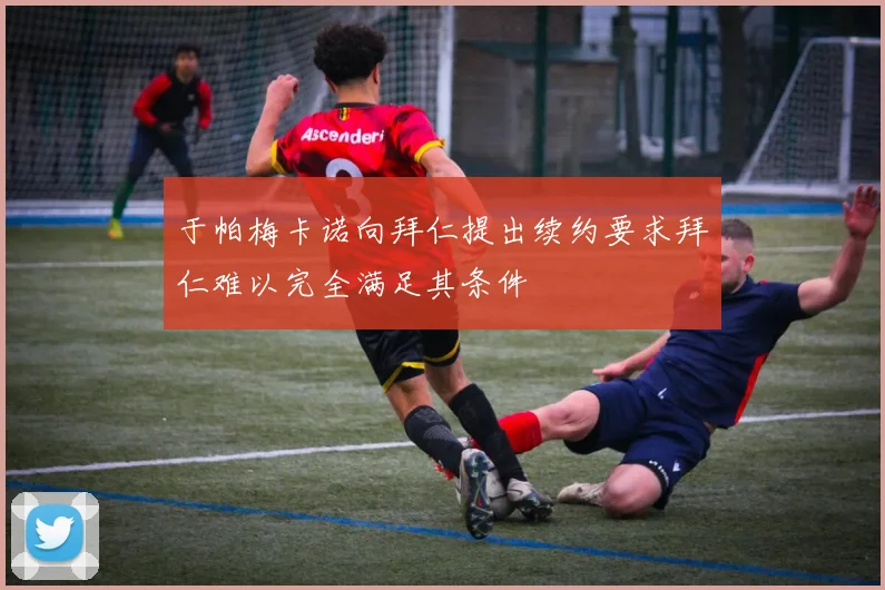 于帕梅卡诺向拜仁提出续约要求拜仁难以完全满足其条件