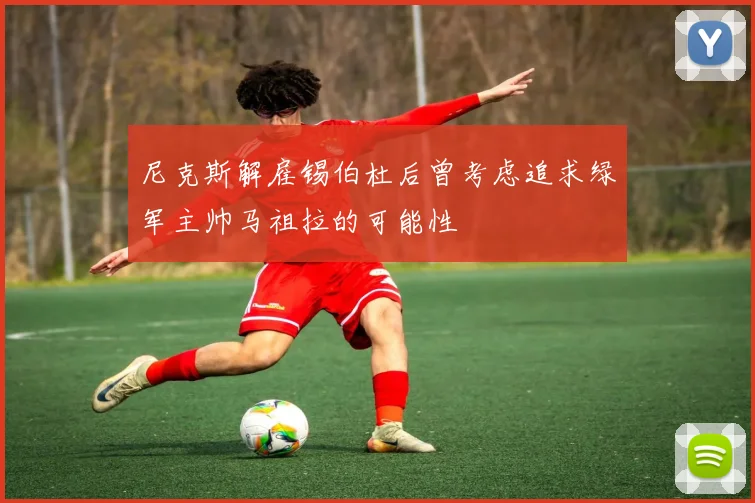 尼克斯解雇锡伯杜后曾考虑追求绿军主帅马祖拉的可能性