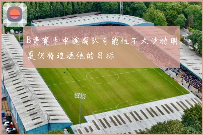 B费赛季中途离队可能性不大沙特明夏仍将追逐他的目标
