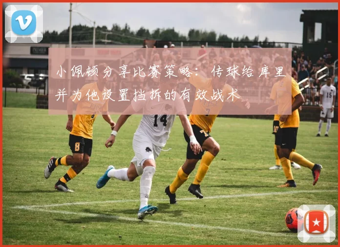 小佩顿分享比赛策略：传球给库里并为他设置挡拆的有效战术