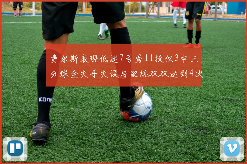 费尔斯表现低迷7号秀11投仅3中三分球全失手失误与犯规双双达到4次