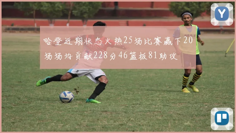 哈登近期状态火热25场比赛赢下20场场均贡献228分46篮板81助攻