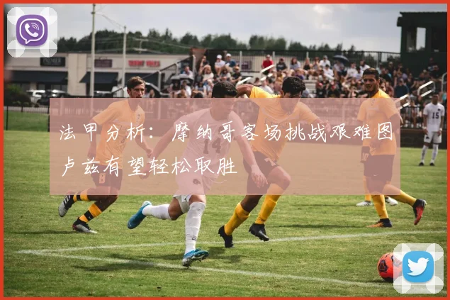 法甲分析：摩纳哥客场挑战艰难图卢兹有望轻松取胜