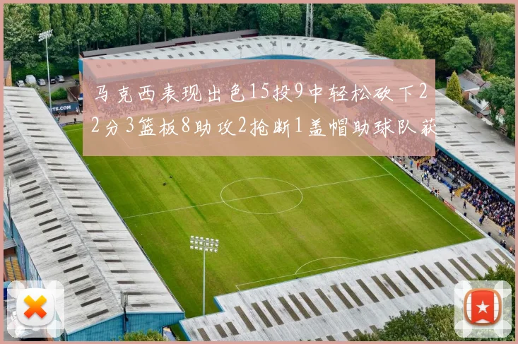马克西表现出色15投9中轻松砍下22分3篮板8助攻2抢断1盖帽助球队获胜