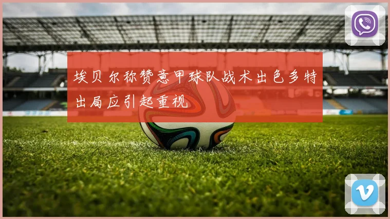 埃贝尔称赞意甲球队战术出色多特出局应引起重视